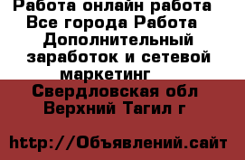 Работа онлайн работа - Все города Работа » Дополнительный заработок и сетевой маркетинг   . Свердловская обл.,Верхний Тагил г.